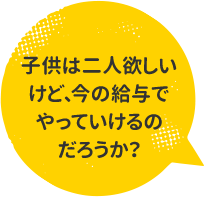 子供は二人欲しいけど、今の給与でやっていけるのだろうか？